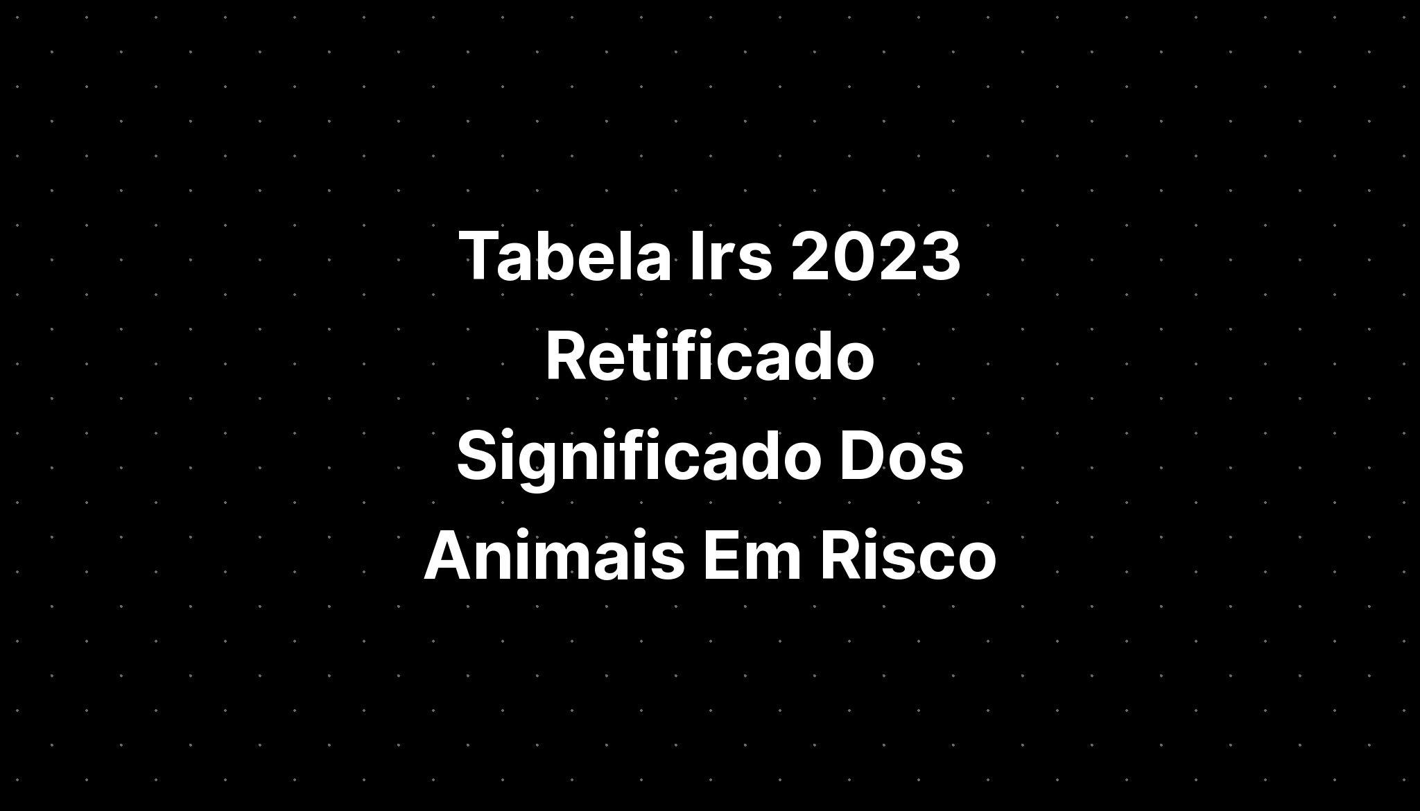 Tabela Irs 2023 Retificado Significado Dos Animais Vertebrados Imagesee Porn Sex Picture 1602